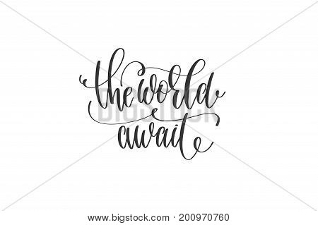 the world await - hand lettering inscription motivation and inspiration travel quote, black and white calligraphy vector illustration