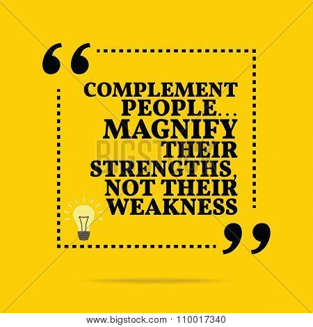 Inspirational Motivational Quote. Complement People... Magnify Their Strengths, Not Their Weakness.