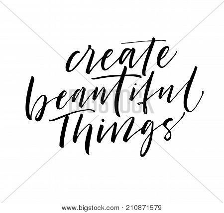 Create beautiful things phrase. Positive lettering. Ink illustration. Modern brush calligraphy. Isolated on white background.