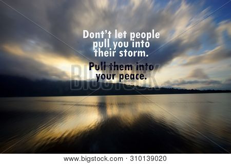 Inspirational Motivational Quote - Do Not Let People Pull You Into Their Storm. Pull Them Into Your 