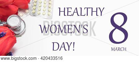 Flowers, Phonendoscope And Tablets Banner With The Inscription Healthy Women's Day 8 March. A Congra