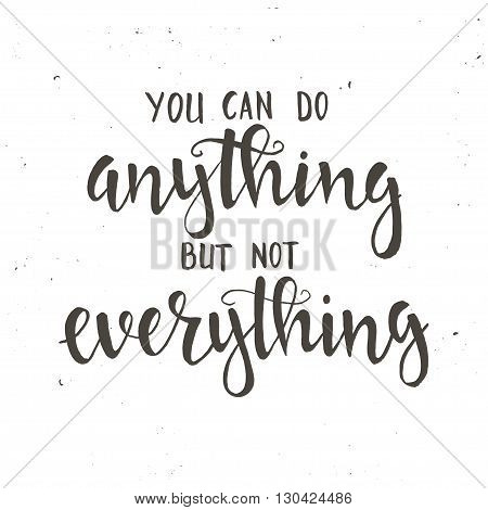 You can do anything but not everything. Hand drawn typography poster. T shirt hand lettered calligraphic design. Inspirational vector typography.