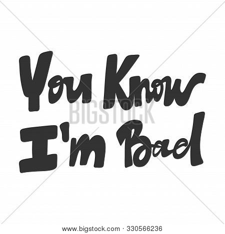 You Know I Am Bad. Vector Hand Drawn Illustration With Cartoon Lettering. Good As A Sticker, Video B