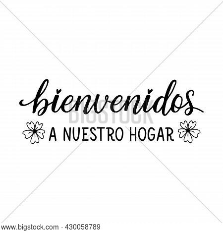 Bienvenidos A Nuestro Hogarlettering. Translation From Spanish - Welcome To Our Home. Element For Fl