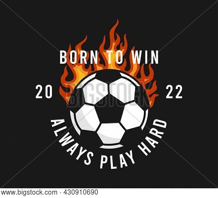 Football Or Soccer T-shirt Design With Burning Ball And Slogan. Soccer Typography Graphics For Sport