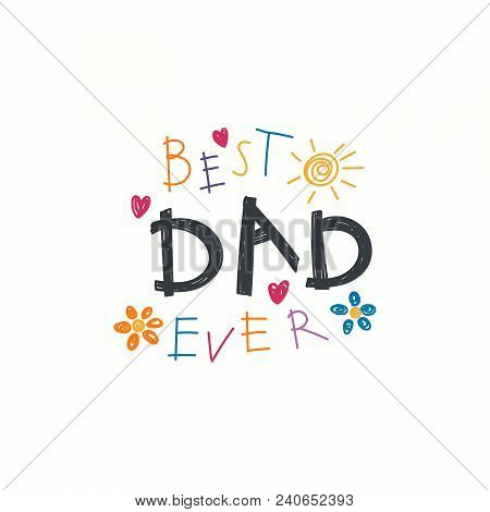 Hand Written Lettering Quote Best Dad Ever With Childish Drawings Of Sun, Hearts, Flowers. Isolated 