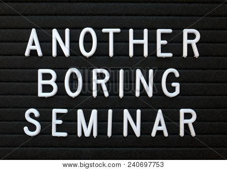 The Words Another Boring Seminar In White Plastic Letters On A Black Letter Board As A Humorous Remi