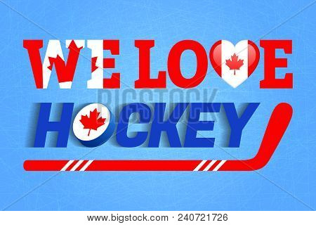 We Love Hockey Vector Poster. Canada National Flag. Heart Symbol In A Traditional Canadian Colors. G