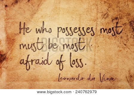 He Who Possesses Most Must Be Most Afraid Of Loss - Ancient Italian Artist Leonardo Da Vinci Quote P