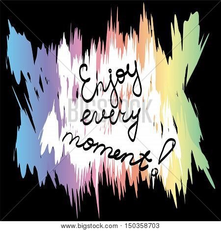 Enjoy Every Moment! Handwriting inspiration quote on Modern Background. Perfect for Print. Vector illustration.