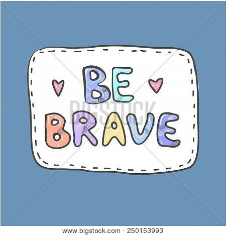 Modern Cute Colorful Patch Be Brave On White Background. Embroidery Imitation