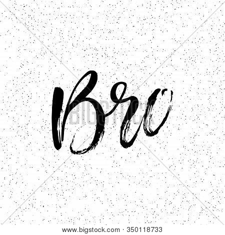 Bro. Ink Hand Lettering. Modern Brush Calligraphy. Handwritten Phrase. Inspiration Graphic Design Ty