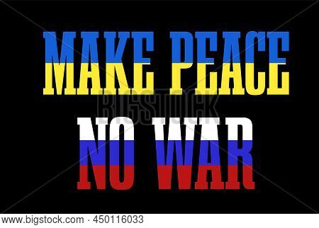 Phrase Make Peace No War Made In Ukrainian And Russian Flags Colors On Black Background. Made In Vec