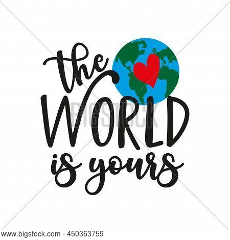 The World Is Yours - Motivational Quote With Planet Earht, And Heart.