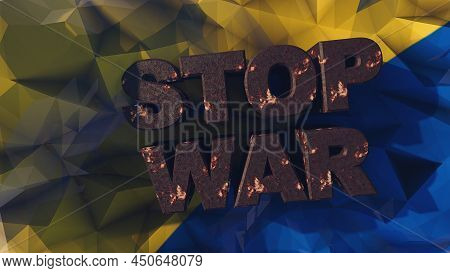 The Inscription In Rusty Letters Stop War On The Ukrainian Flag. Russian Aggression 3d Renering