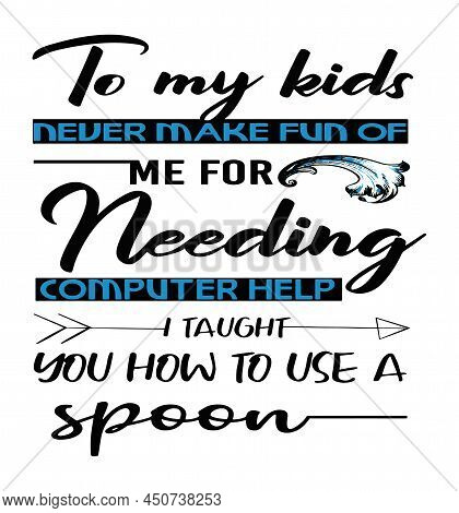 To My Kids Never Make Fun Of Me Needing Computer Help I Taught You How To Use A Spoon, Funny Life Qu