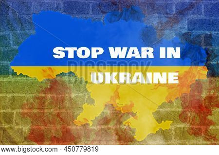 Stop War In Ukraine.map Of Ukraine On Fire Because Of The War. The Slogan And Quote Calling To Stop 