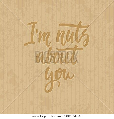 I'm nuts about you - hand drawn lettering phrase isolated on the cardboard grunge background. Fun brush ink inscription for photo overlays, greeting card or t-shirt print, poster design.