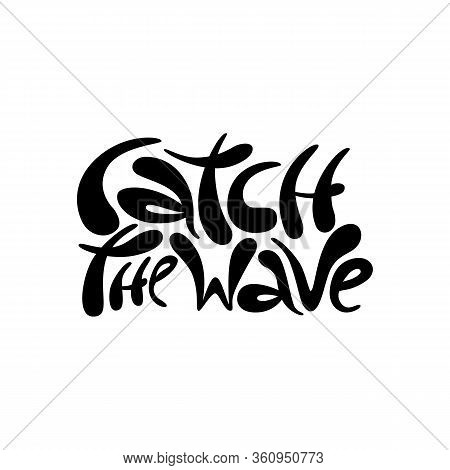 Catch The Wave - Unique Vector Hand Drawn Inspirational And Motivational Sport Slogan For Surfing. P