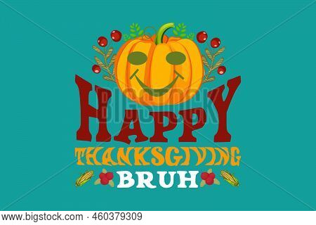 Happy Thanksgiving Bruh, Thanksgiving T Shirt Design