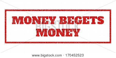 Red Rubber Seal Stamp With Money Begets Money Text. Vector Caption Inside Rectangular Banner. Grunge