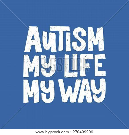 Autism Mi Life My Way. Hand Drawn Lettering Typography. Healthcare Concept. For Greeting Card, Badge