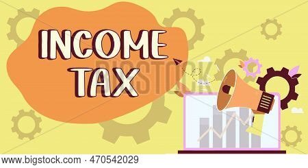 Text Sign Showing Income Tax. Business Showcase Annual Charge Levied On Both Earned And Unearned Inc