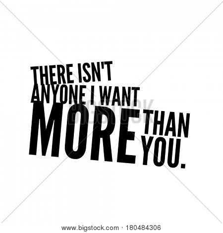 Quote on white - There isn't anyone I want more than you.