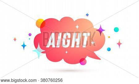 Aight. All Right. Speech Bubble. Set Of Chat Message, Cloud Talk, Speech Bubble. White Speech Bubble