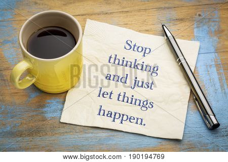 Stop thinking and just let things happen - inspirational handwriting on a napkin with a cup of espresso coffee