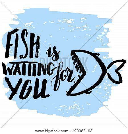 Lettering, quote fish is waiting for you, hand drawn with brush pen, inc. Vector. Inscription could be used for fishing club, sport fishing club, t-shirt, card.