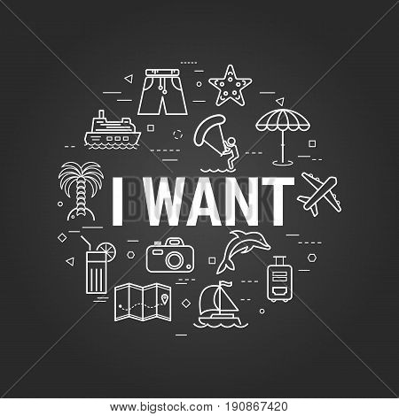 Vector concept of summer vacation. Invitation to holiday by letters - I WANT- and beach and sea icons, palm tree, camera, plane, ship. Round linear web banner in thin line style on a black chalkboard