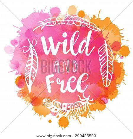Boho Style Lettering Quote And Hand Drawn Elements. Wild And Free Phrase And Feathers On Watercolor 