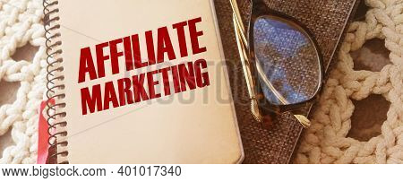 Notepad With Words Affiliate Marketing And Glasses. Refferals Marketing Business Concept