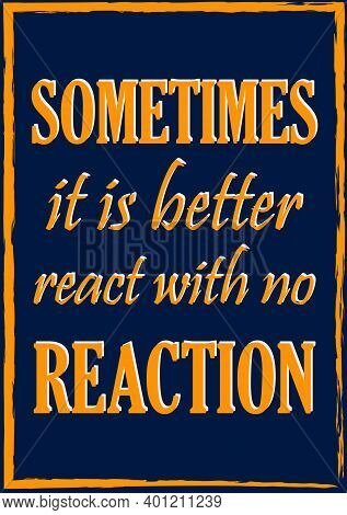 Sometimes It Is Better React With No Reaction. Inspiring Motivation Quote  Vector Typography Poster 