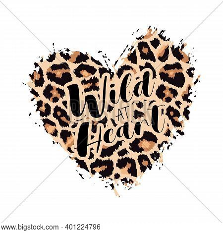 Wild At Heart Leopard Heart Shape Print. Slogan With Wild Animal Skin Pattern Texture, Hand Drawn Br
