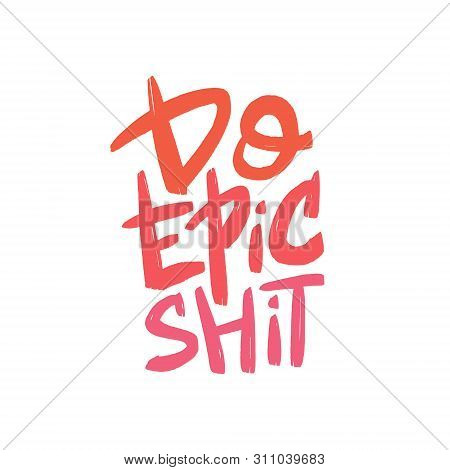 Do Epic Shit Brush Lettering. Motivational Quote. Hand Drawn Typography Print For Card, Poster, Text