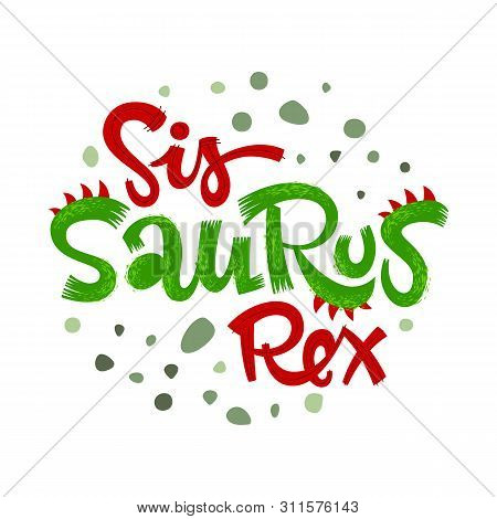 Sis Saurus Rex Quote. Fun Handdrawn Dinosaur Style Lettering Vector Logo. Crest And Scales Decote Te