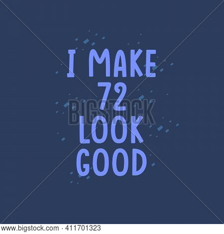 I Make 72 Look Good, 72 Years Old Birthday Celebration