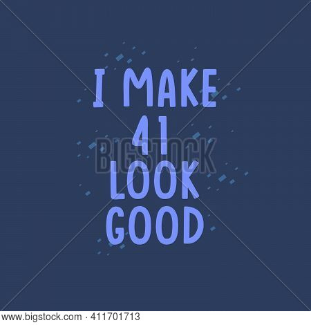 I Make 41 Look Good, 41 Years Old Birthday Celebration