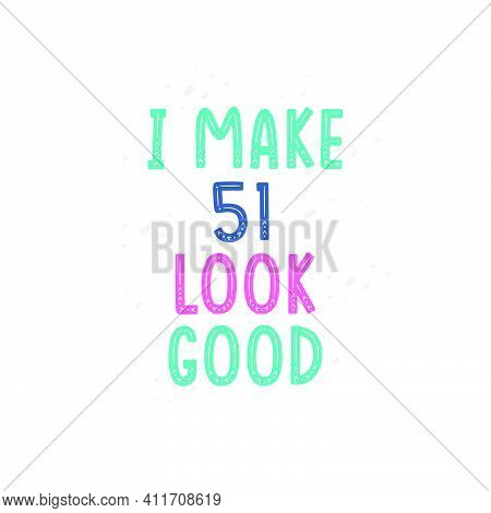 I Make 51 Look Good, 51 Birthday Celebration Lettering Design