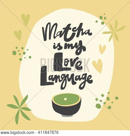 Matcha Is My Love Language. Vector Hand Drawn Matcha Illustration On Contrast Background.