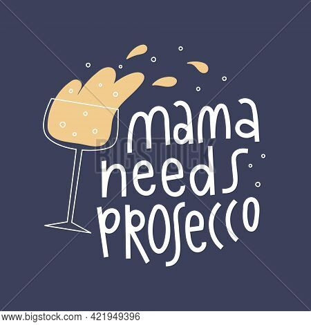 Mama Needs Prosecco Lettering. Champagne Glass With Splash And Bubbles.