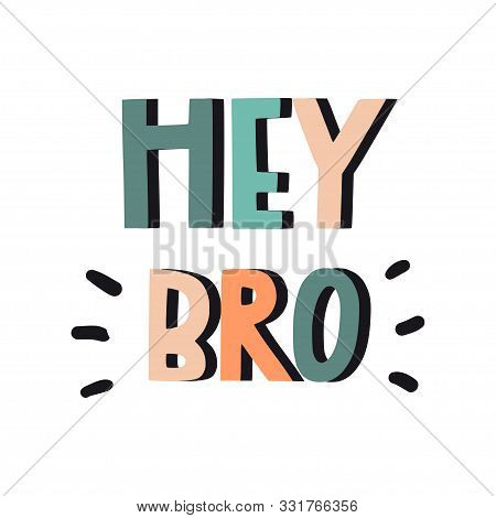 Hey Bro. Hand Drawn Inspirational Quote. Vector Isolated Flat Typography Design Elements. Hand Lette