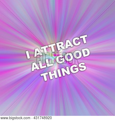 Text I Attract All Good Things. Concept For Positive Attraction Law Motivation Affirmation. Lifestyl