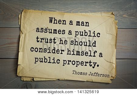 American President Thomas Jefferson (1743-1826) quote.When a man assumes a public trust he should consider himself a public property.