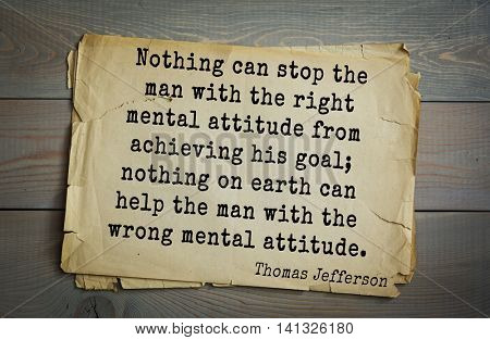 American President Thomas Jefferson (1743-1826) quote.
Nothing can stop the man with the right mental attitude from achieving his goal; nothing on earth can help the man with  wrong mental attitude.