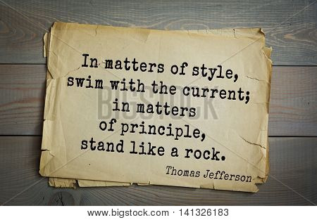 American President Thomas Jefferson (1743-1826) quote.In matters of style, swim with the current; in matters of principle, stand like a rock.