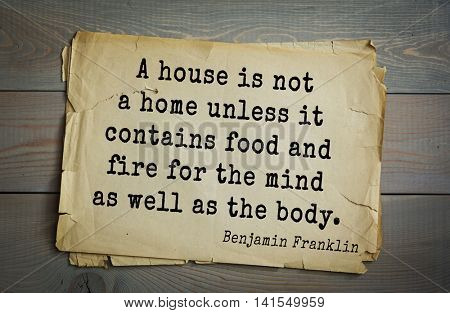 American president Benjamin Franklin (1706-1790) quote. A house is not a home unless it contains food and fire for the mind as well as the body.