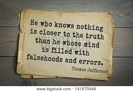 American President Thomas Jefferson (1743-1826) quote.He who knows nothing is closer to the truth than he whose mind is filled with falsehoods and errors.